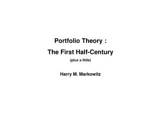 Portfolio Theory : The First Half-Century (plus a little) Harry M. Markowitz