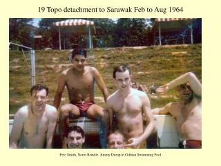 19 Topo detachment to Sarawak Feb to Aug 1964