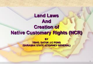 Land Laws And Creation of Native Customary Rights (NCR) BY YBHG. DATUK J.C FONG