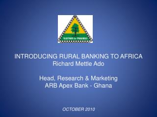 INTRODUCING RURAL BANKING TO AFRICA Richard Mettle Ado Head, Research &amp; Marketing