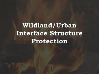 Wildland/Urban Interface Structure Protection