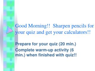 Good Morning!! Sharpen pencils for your quiz and get your calculators!!
