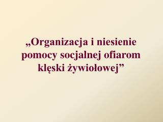 „Organizacja i niesienie pomocy socjalnej ofiarom klęski żywiołowej”