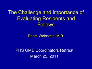 The Challenge and Importance of Evaluating Residents and Fellows Debra Weinstein, M.D.