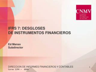 IFRS 7: DESGLOSES DE INSTRUMENTOS FINANCIEROS Ed Manso Subdirector