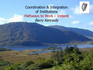 Coordination &amp; Integration of Institutions Pathways to Work – Ireland Barry Kennedy