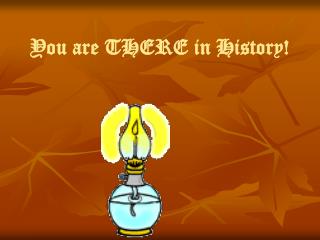 You are THERE in History!
