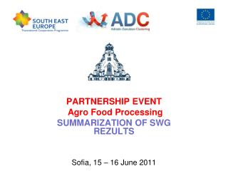 PARTNERSHIP EVENT Agro Food Processing SUMMARIZATION OF SWG REZULTS Sofia, 15 – 16 June 2011