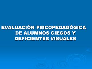 EVALUACIÓN PSICOPEDAGÓGICA DE ALUMNOS CIEGOS Y DEFICIENTES VISUALES