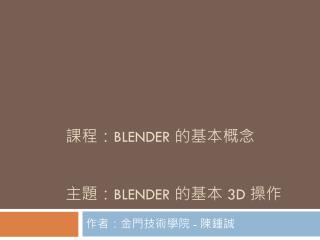 課程： BLENDER 的基本概念 主題： BLENDER 的基本 3D 操作
