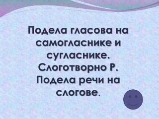 Подела гласова на самогласнике и сугласнике. Слоготворно Р. Подела речи на слогове .