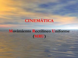 CINEMÁTICA M ovimiento R ectilíneo U niforme ( MRU )