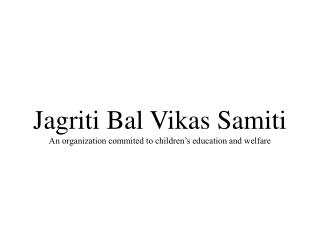 Jagriti Bal Vikas Samiti An organization commited to children’s education and welfare