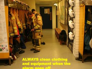 ALWAYS clean clothing and equipment when the alarm goes off