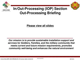 In/Out-Processing (IOP) Section Out-Processing Briefing Please view all slides