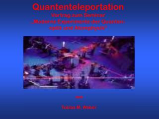 Quantenteleportation Vortrag zum Seminar „Moderne Experimente der Quanten- optik und Atomphysik“