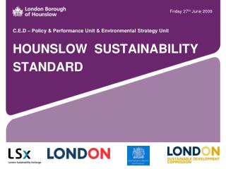 C.E.D – Policy &amp; Performance Unit &amp; Environmental Strategy Unit HOUNSLOW SUSTAINABILITY STANDARD
