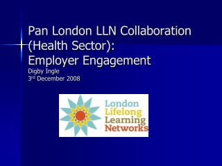 Pan London LLN Collaboration (Health Sector): Employer Engagement Digby Ingle 3 rd December 2008