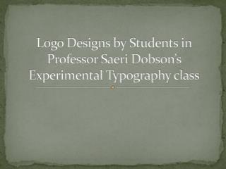 Logo Designs by Students in Professor Saeri Dobson’s Experimental Typography class