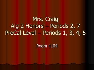 Mrs. Craig Alg 2 Honors – Periods 2, 7 PreCal Level – Periods 1, 3, 4, 5