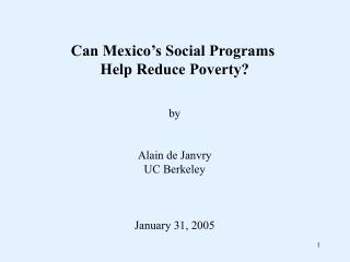 Can Mexico’s Social Programs Help Reduce Poverty? by Alain de Janvry UC Berkeley January 31, 2005