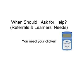 When Should I Ask for Help? (Referrals &amp; Learners’ Needs)