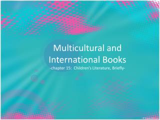 Multicultural and International Books -chapter 15: Children’s Literature, Briefly-