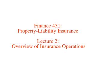 Finance 431: Property-Liability Insurance Lecture 2: Overview of Insurance Operations