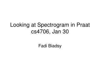 Looking at Spectrogram in Praat cs4706, Jan 30