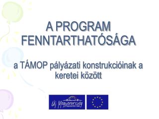 A PROGRAM FENNTARTHATÓSÁGA a TÁMOP pályázati konstrukcióinak a keretei között