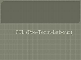 PTL (Pre-Term- Labour )