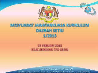 MESYUARAT JAWATANKUASA KURIKULUM DAERAH SETIU 1/2013 27 FEBUARI 2013 BILIK SEMINAR PPD SETIU