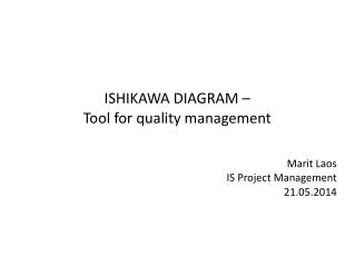 ISHIKAWA DIAGRAM – Tool for quality management Marit Laos IS Project Management 21.05.2014