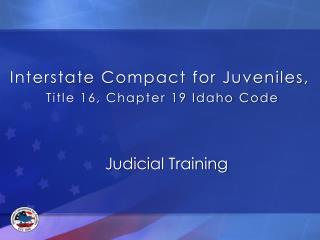 Interstate Compact for Juveniles, Title 16, Chapter 19 Idaho Code