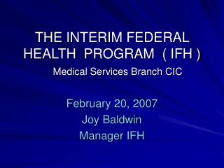 THE INTERIM FEDERAL HEALTH PROGRAM ( IFH ) Medical Services Branch CIC