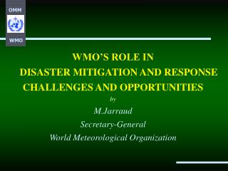 WMO’S ROLE IN DISASTER MITIGATION AND RESPONSE CHALLENGES AND OPPORTUNITIES by M.Jarraud