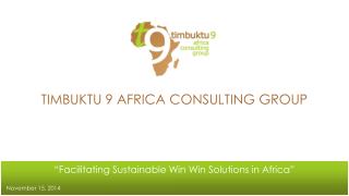 TIMBUKTU 9 AFRICA CONSULTING GROUP “Facilitating Sustainable Win Win Solutions in Africa”