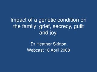 Impact of a genetic condition on the family: grief, secrecy, guilt and joy.