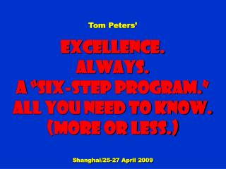 Tom Peters’ Excellence. Always. a “Six-step Program.” All You need to know. (More or less.)