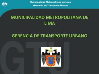 MUNICIPALIDAD METROPOLITANA DE LIMA GERENCIA DE TRANSPORTE URBANO