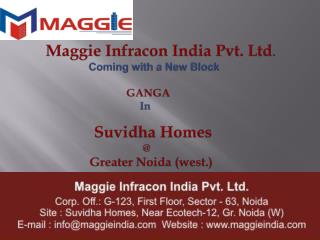 Maggie Infracon India Pvt. Ltd . Coming with a New Block 	 GANGA In Suvidha Homes