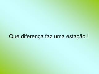 Que diferença faz uma estação !