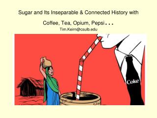 Sugar and Its Inseparable &amp; Connected History with Coffee, Tea, Opium, Pepsi … Tim.Keirn@csulb