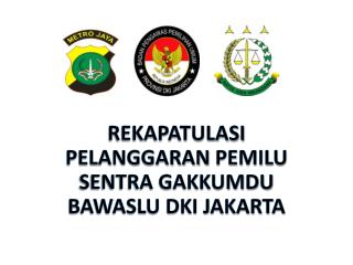 REKAPATULASI Pelanggaran pemilu SENTRA GAKKUMDU BAWASLU DKI JAKARTA