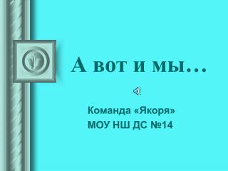 А вот и мы…