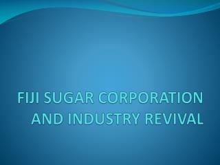 FIJI SUGAR CORPORATION AND INDUSTRY REVIVAL