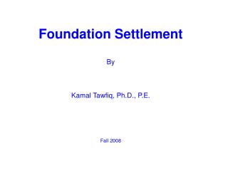 Foundation Settlement By Kamal Tawfiq, Ph.D., P.E. Fall 2008