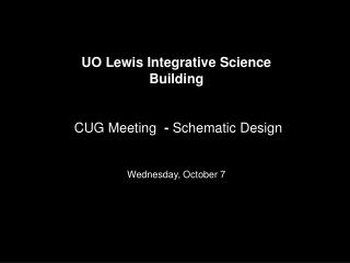 UO Lewis Integrative Science Building CUG Meeting - Schematic Design Wednesday, October 7