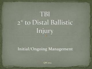 TBI 2* to Distal Ballistic Injury