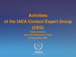Activities of the IAEA Contact Expert Group (CEG) Oleg Goroshko Executive Secretary of CEG